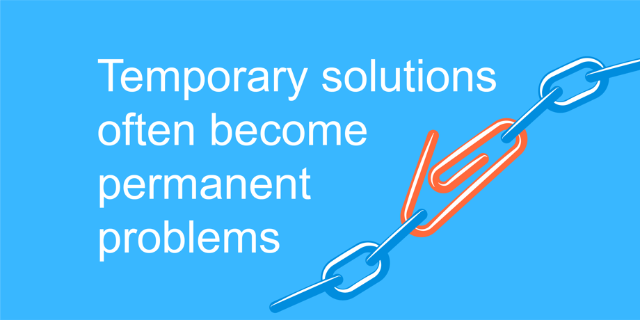 Temporary solutions become permanent problems